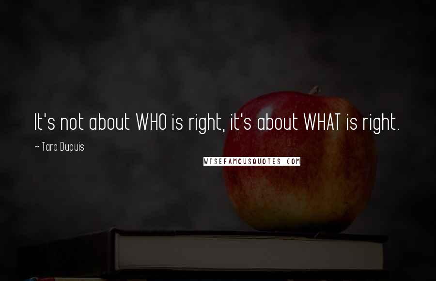 Tara Dupuis Quotes: It's not about WHO is right, it's about WHAT is right.