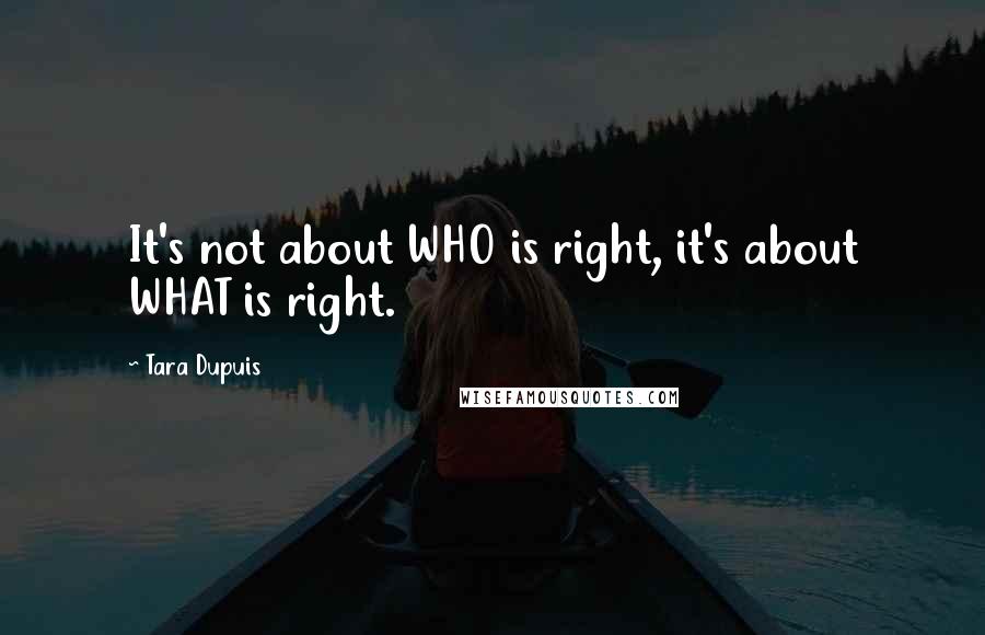 Tara Dupuis Quotes: It's not about WHO is right, it's about WHAT is right.