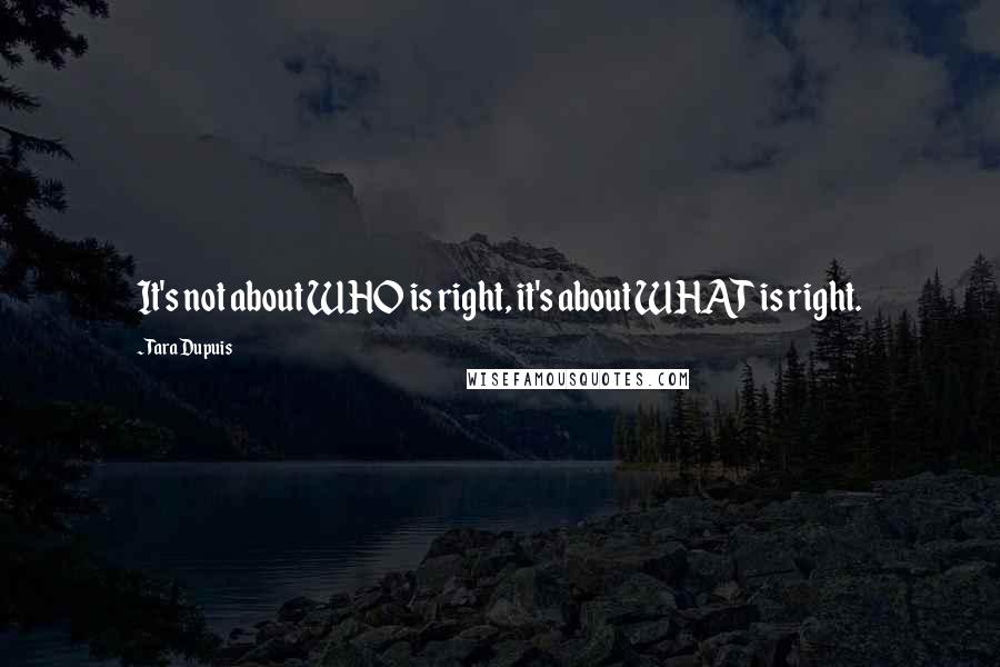 Tara Dupuis Quotes: It's not about WHO is right, it's about WHAT is right.