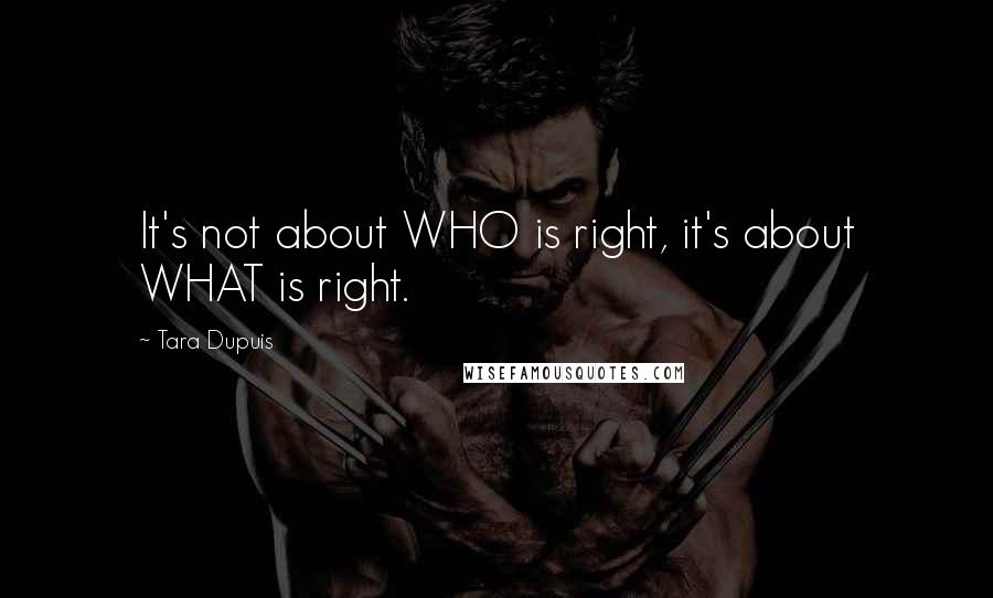 Tara Dupuis Quotes: It's not about WHO is right, it's about WHAT is right.