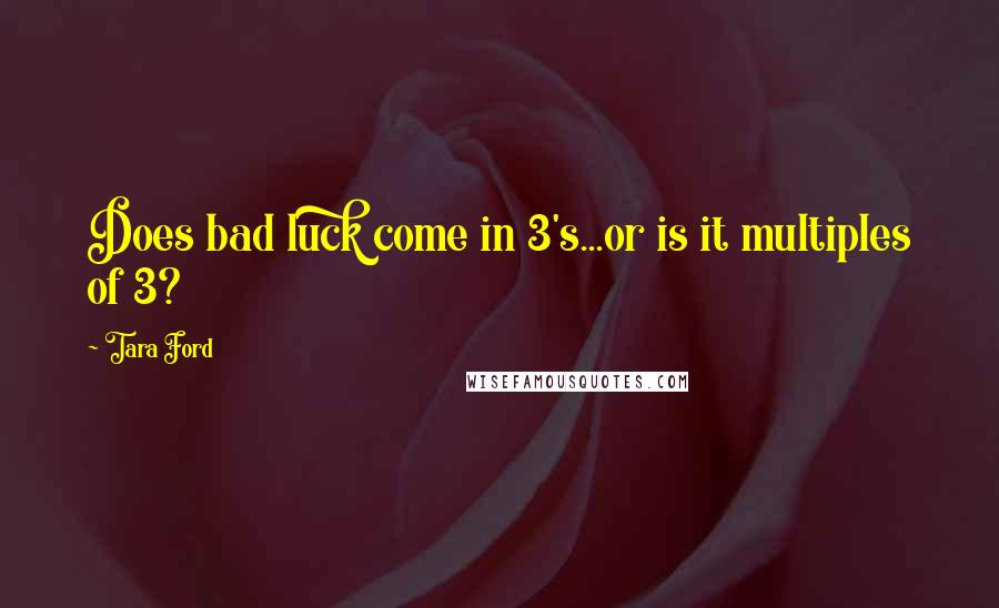 Tara Ford Quotes: Does bad luck come in 3's...or is it multiples of 3?