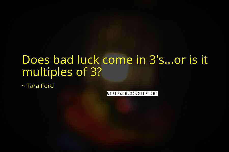 Tara Ford Quotes: Does bad luck come in 3's...or is it multiples of 3?