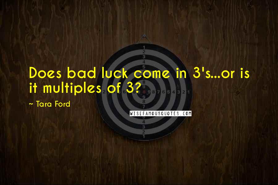 Tara Ford Quotes: Does bad luck come in 3's...or is it multiples of 3?