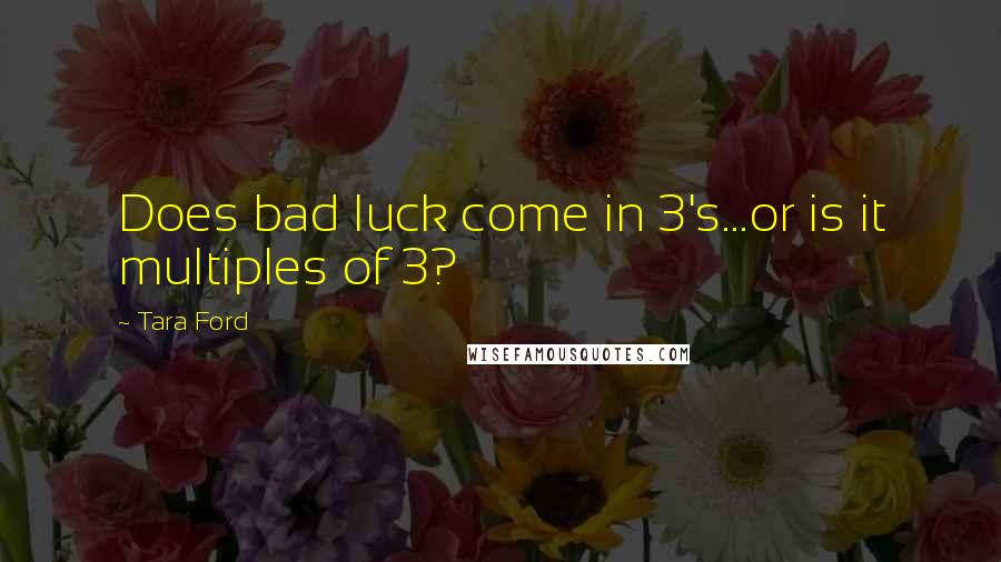 Tara Ford Quotes: Does bad luck come in 3's...or is it multiples of 3?