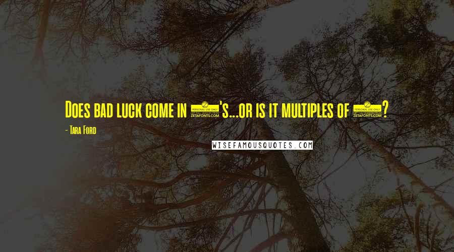 Tara Ford Quotes: Does bad luck come in 3's...or is it multiples of 3?