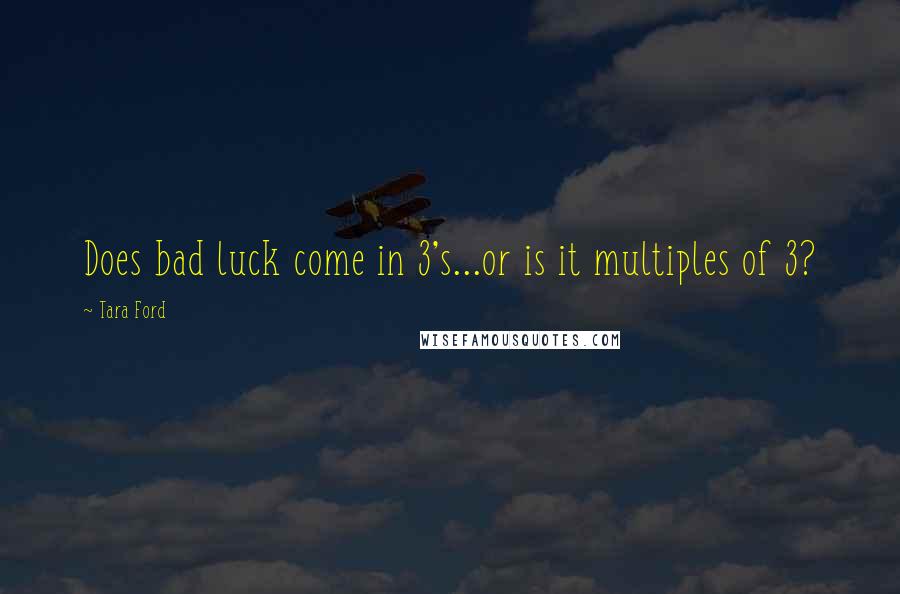 Tara Ford Quotes: Does bad luck come in 3's...or is it multiples of 3?