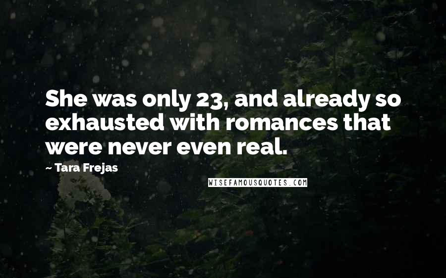 Tara Frejas Quotes: She was only 23, and already so exhausted with romances that were never even real.