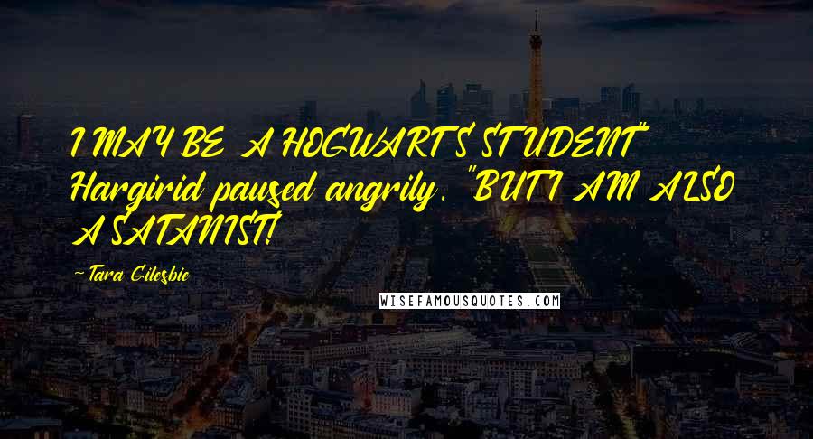 Tara Gilesbie Quotes: I MAY BE A HOGWARTS STUDENT" Hargirid paused angrily. "BUT I AM ALSO A SATANIST!