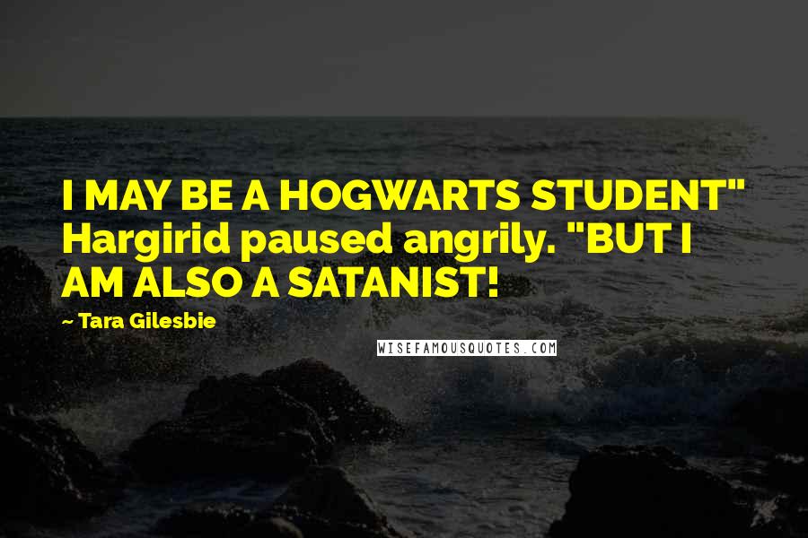 Tara Gilesbie Quotes: I MAY BE A HOGWARTS STUDENT" Hargirid paused angrily. "BUT I AM ALSO A SATANIST!