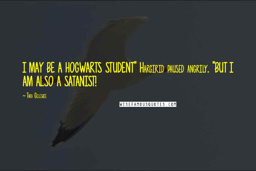 Tara Gilesbie Quotes: I MAY BE A HOGWARTS STUDENT" Hargirid paused angrily. "BUT I AM ALSO A SATANIST!