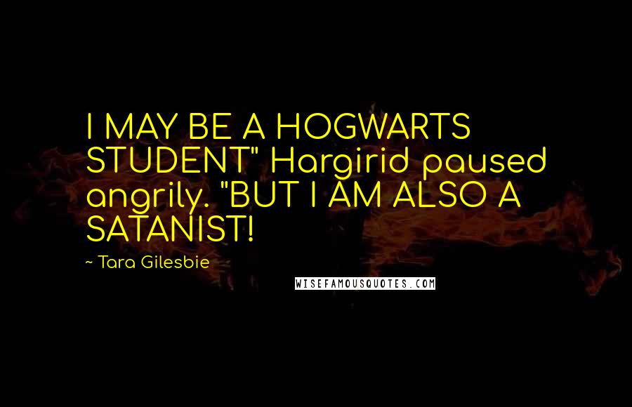 Tara Gilesbie Quotes: I MAY BE A HOGWARTS STUDENT" Hargirid paused angrily. "BUT I AM ALSO A SATANIST!