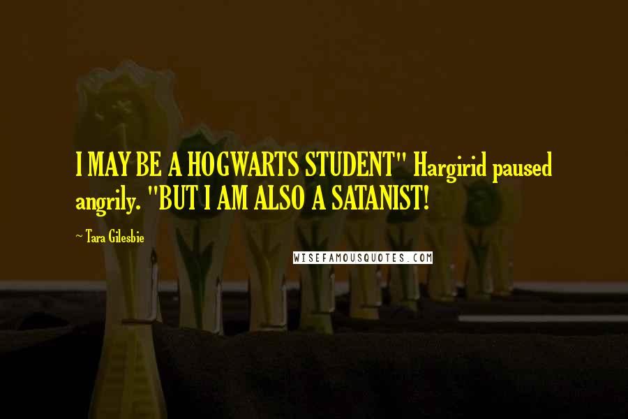 Tara Gilesbie Quotes: I MAY BE A HOGWARTS STUDENT" Hargirid paused angrily. "BUT I AM ALSO A SATANIST!