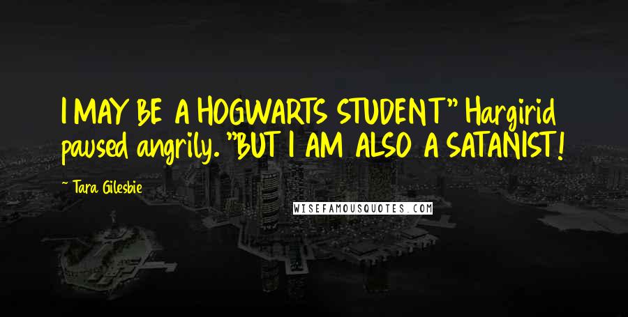 Tara Gilesbie Quotes: I MAY BE A HOGWARTS STUDENT" Hargirid paused angrily. "BUT I AM ALSO A SATANIST!