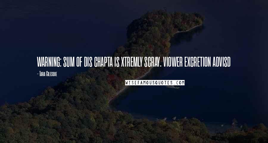 Tara Gilesbie Quotes: WARNING: SUM OF DIS CHAPTA IS XTREMLY SCRAY. VIOWER EXCRETION ADVISD