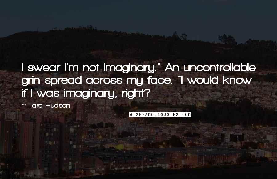 Tara Hudson Quotes: I swear I'm not imaginary." An uncontrollable grin spread across my face. "I would know if I was imaginary, right?