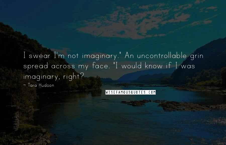 Tara Hudson Quotes: I swear I'm not imaginary." An uncontrollable grin spread across my face. "I would know if I was imaginary, right?