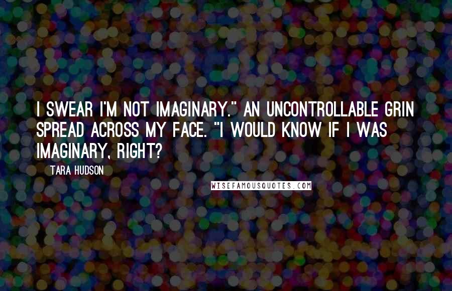 Tara Hudson Quotes: I swear I'm not imaginary." An uncontrollable grin spread across my face. "I would know if I was imaginary, right?