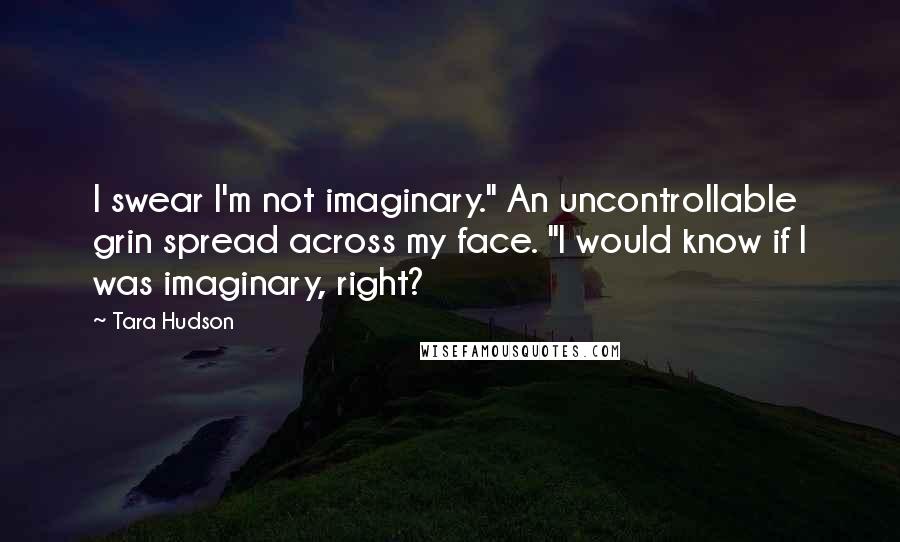 Tara Hudson Quotes: I swear I'm not imaginary." An uncontrollable grin spread across my face. "I would know if I was imaginary, right?