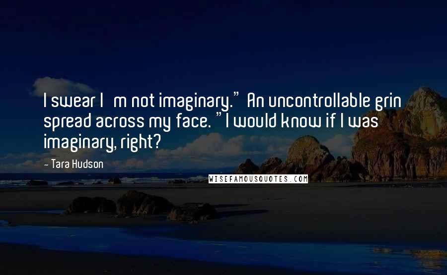 Tara Hudson Quotes: I swear I'm not imaginary." An uncontrollable grin spread across my face. "I would know if I was imaginary, right?