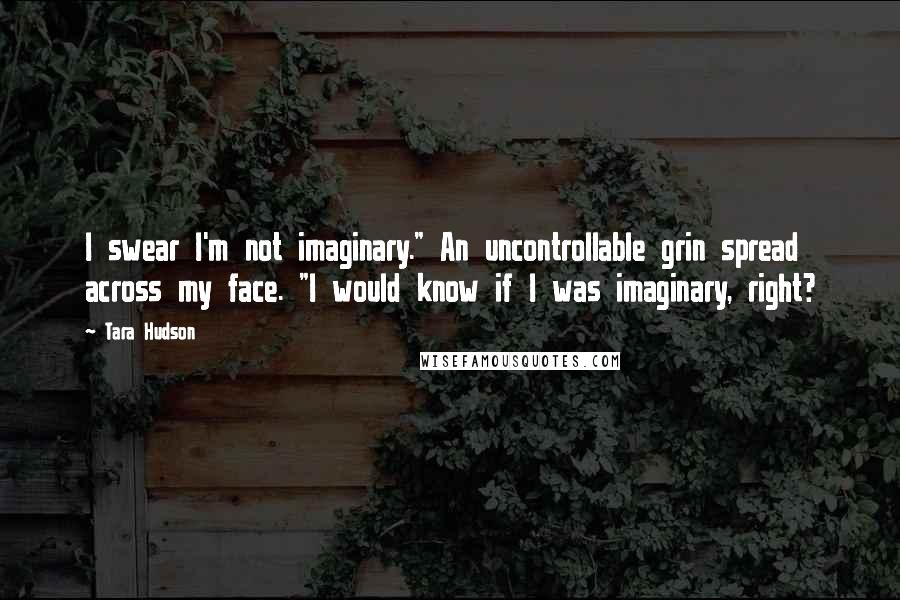 Tara Hudson Quotes: I swear I'm not imaginary." An uncontrollable grin spread across my face. "I would know if I was imaginary, right?