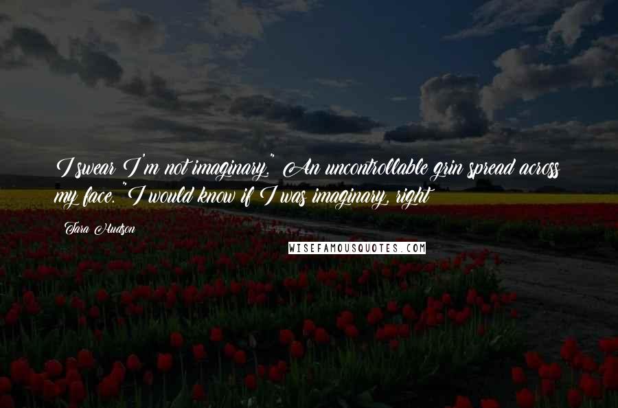 Tara Hudson Quotes: I swear I'm not imaginary." An uncontrollable grin spread across my face. "I would know if I was imaginary, right?