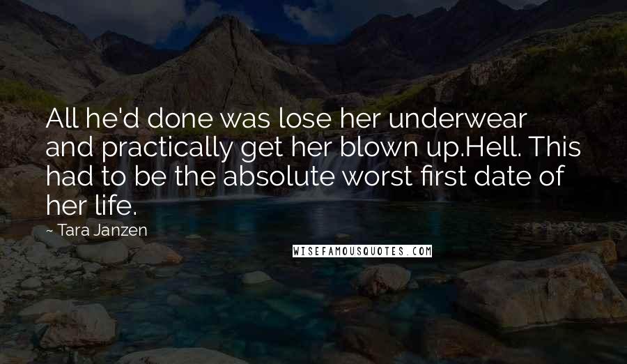 Tara Janzen Quotes: All he'd done was lose her underwear and practically get her blown up.Hell. This had to be the absolute worst first date of her life.
