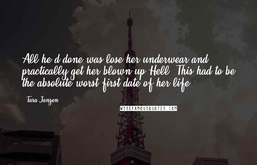 Tara Janzen Quotes: All he'd done was lose her underwear and practically get her blown up.Hell. This had to be the absolute worst first date of her life.