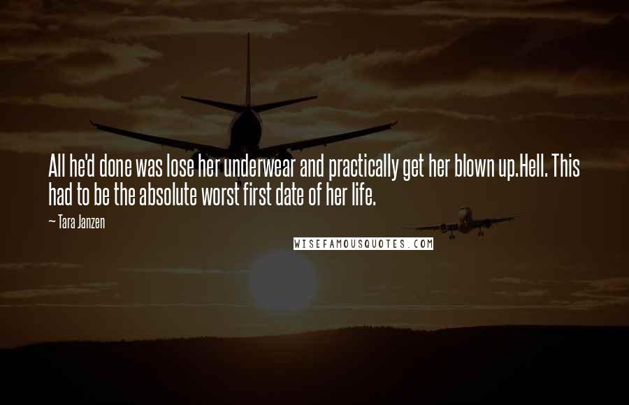 Tara Janzen Quotes: All he'd done was lose her underwear and practically get her blown up.Hell. This had to be the absolute worst first date of her life.