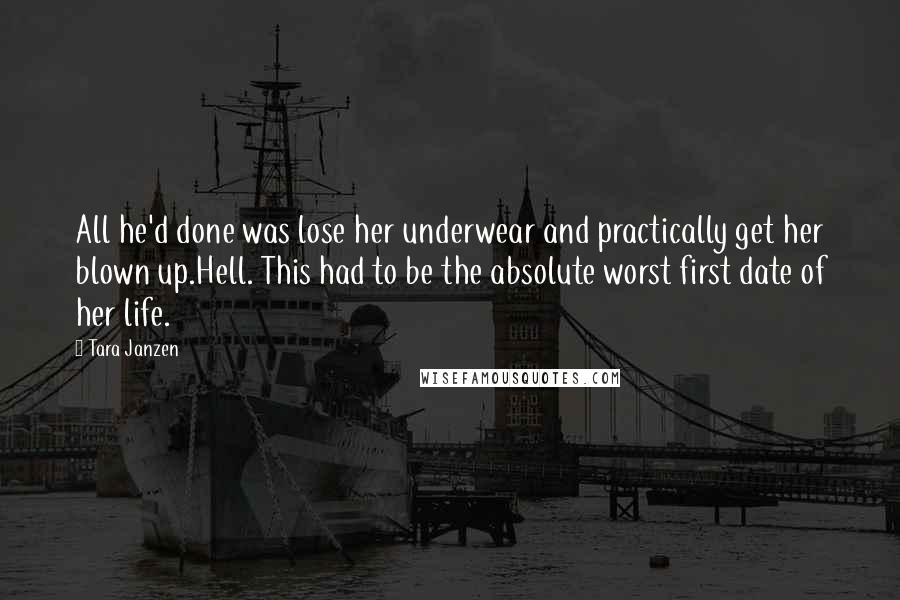 Tara Janzen Quotes: All he'd done was lose her underwear and practically get her blown up.Hell. This had to be the absolute worst first date of her life.