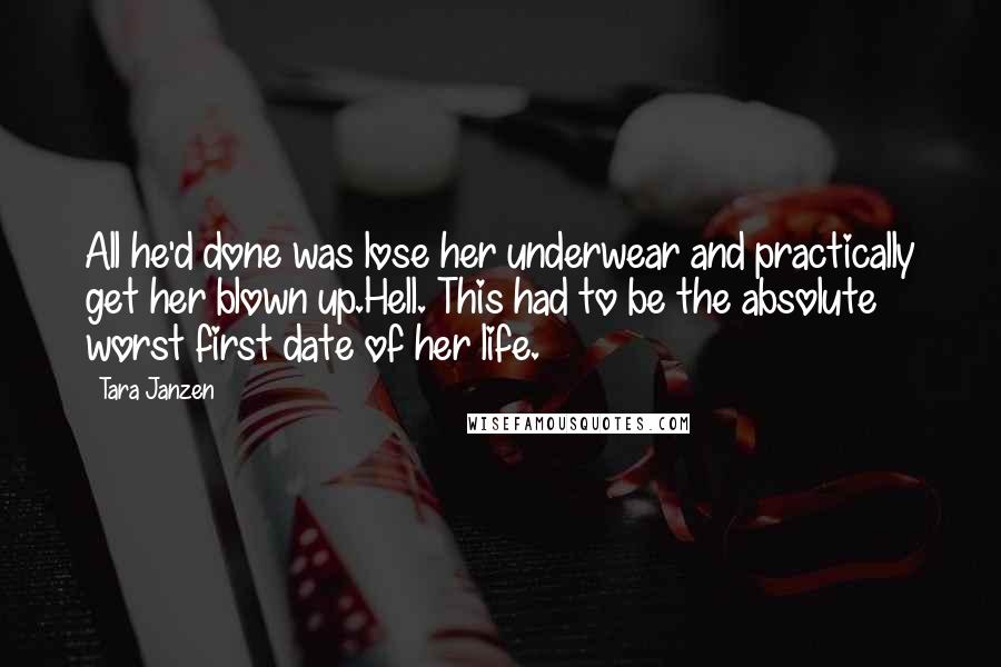 Tara Janzen Quotes: All he'd done was lose her underwear and practically get her blown up.Hell. This had to be the absolute worst first date of her life.