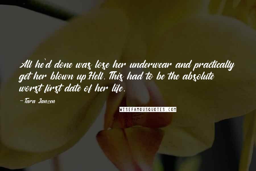 Tara Janzen Quotes: All he'd done was lose her underwear and practically get her blown up.Hell. This had to be the absolute worst first date of her life.