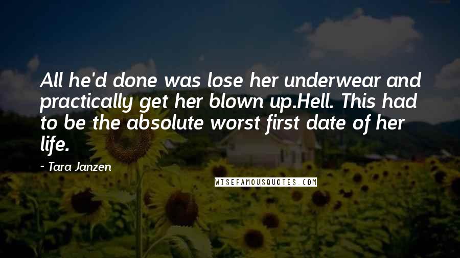 Tara Janzen Quotes: All he'd done was lose her underwear and practically get her blown up.Hell. This had to be the absolute worst first date of her life.