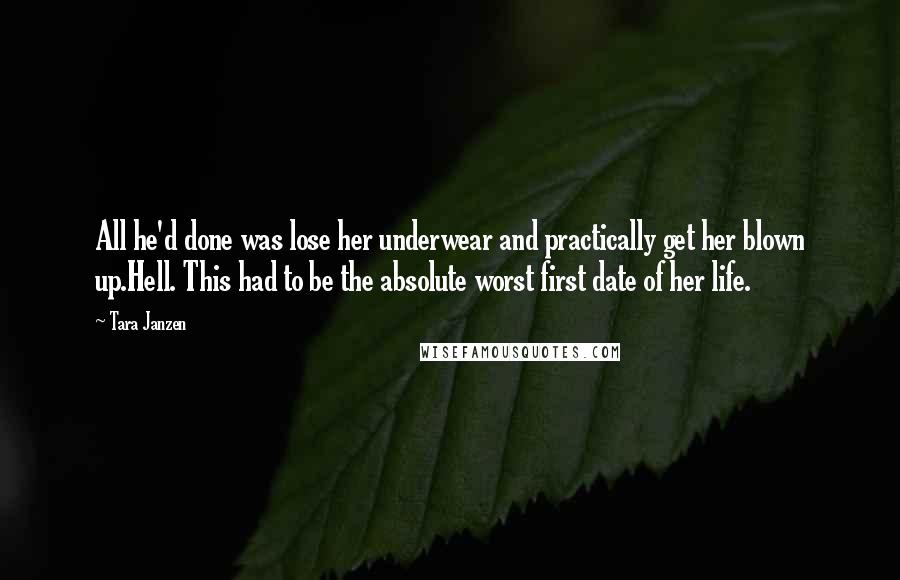 Tara Janzen Quotes: All he'd done was lose her underwear and practically get her blown up.Hell. This had to be the absolute worst first date of her life.