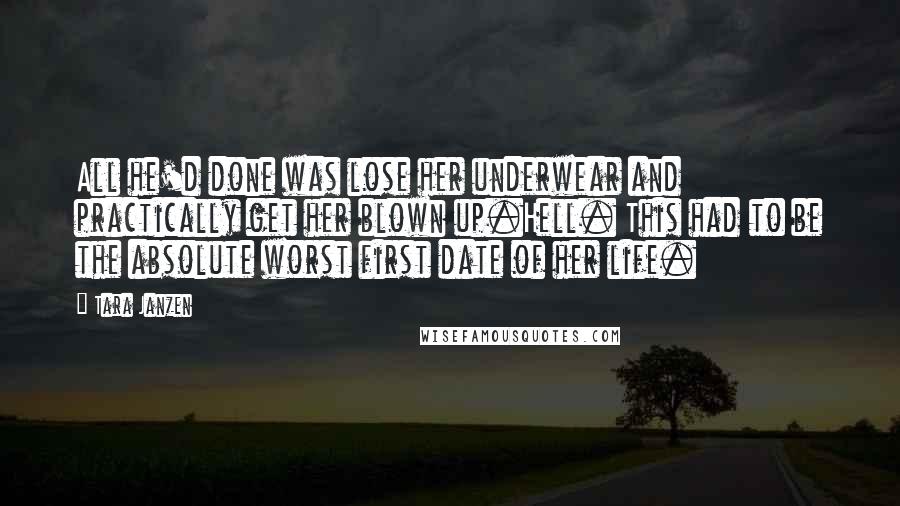 Tara Janzen Quotes: All he'd done was lose her underwear and practically get her blown up.Hell. This had to be the absolute worst first date of her life.