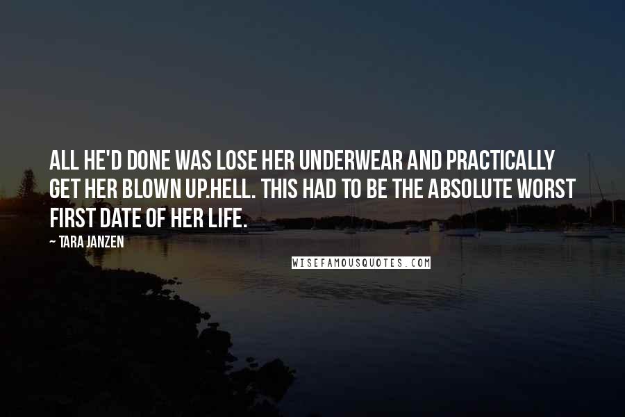 Tara Janzen Quotes: All he'd done was lose her underwear and practically get her blown up.Hell. This had to be the absolute worst first date of her life.