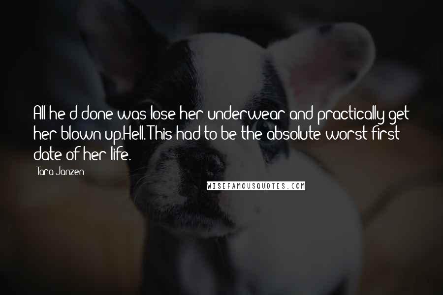 Tara Janzen Quotes: All he'd done was lose her underwear and practically get her blown up.Hell. This had to be the absolute worst first date of her life.