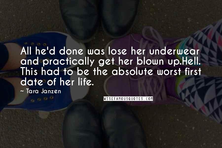 Tara Janzen Quotes: All he'd done was lose her underwear and practically get her blown up.Hell. This had to be the absolute worst first date of her life.