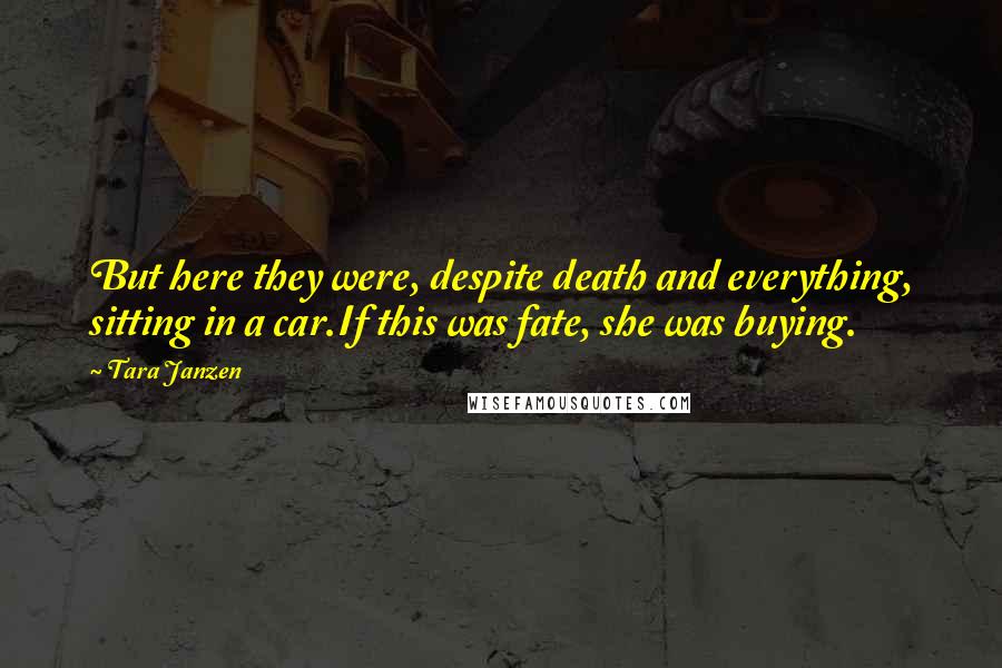 Tara Janzen Quotes: But here they were, despite death and everything, sitting in a car.If this was fate, she was buying.
