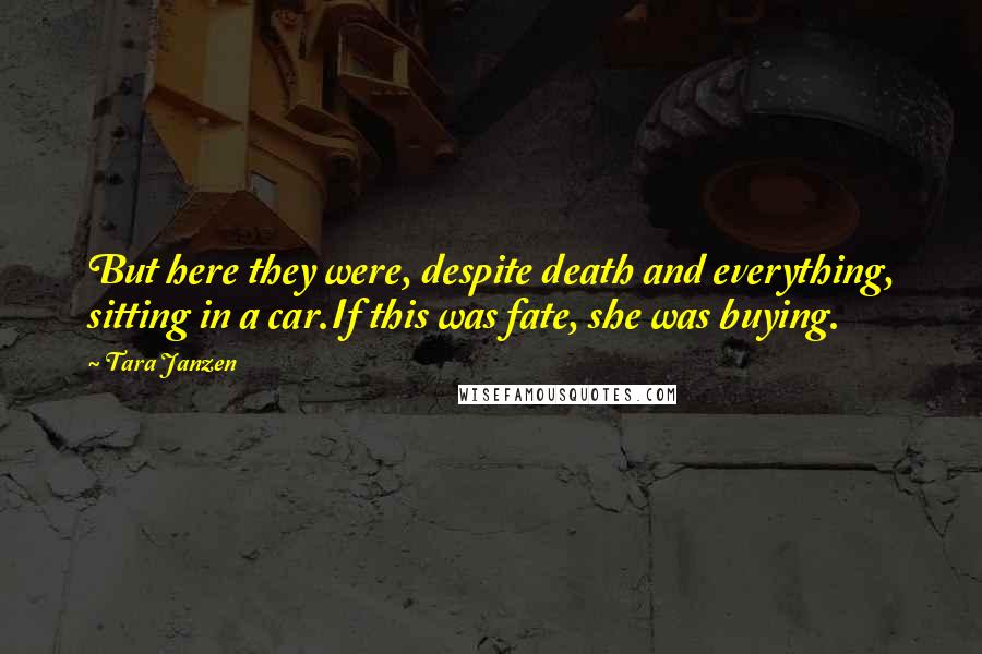 Tara Janzen Quotes: But here they were, despite death and everything, sitting in a car.If this was fate, she was buying.