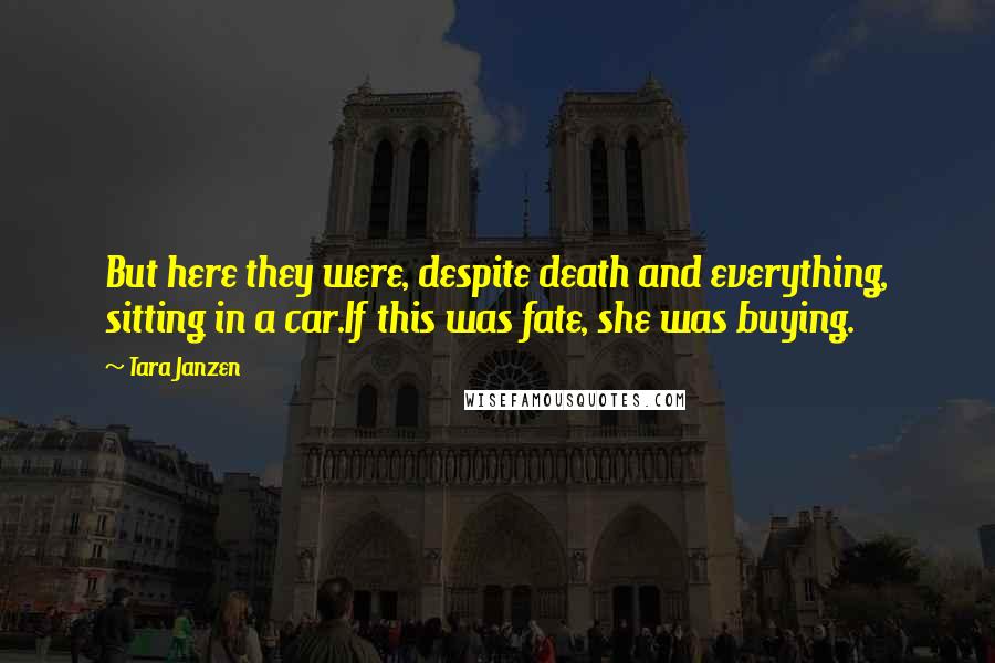 Tara Janzen Quotes: But here they were, despite death and everything, sitting in a car.If this was fate, she was buying.