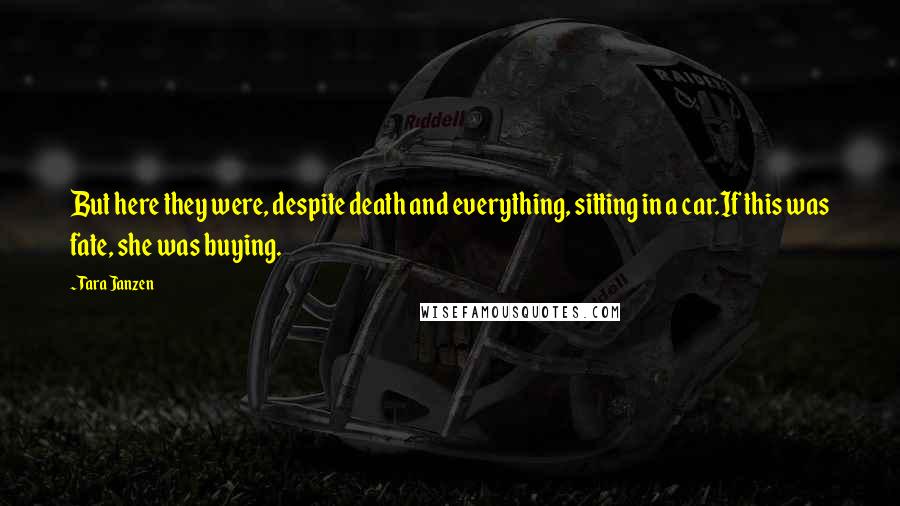 Tara Janzen Quotes: But here they were, despite death and everything, sitting in a car.If this was fate, she was buying.