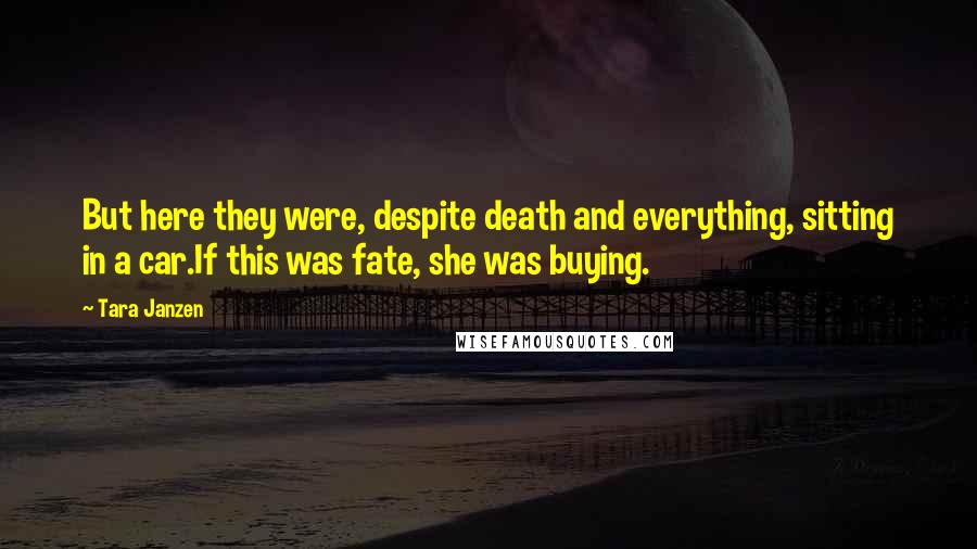 Tara Janzen Quotes: But here they were, despite death and everything, sitting in a car.If this was fate, she was buying.