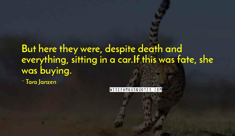 Tara Janzen Quotes: But here they were, despite death and everything, sitting in a car.If this was fate, she was buying.