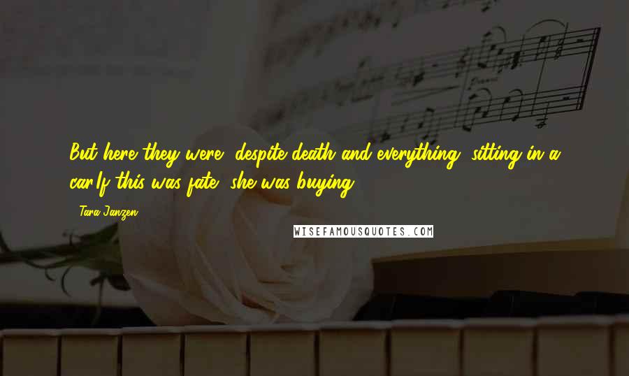 Tara Janzen Quotes: But here they were, despite death and everything, sitting in a car.If this was fate, she was buying.