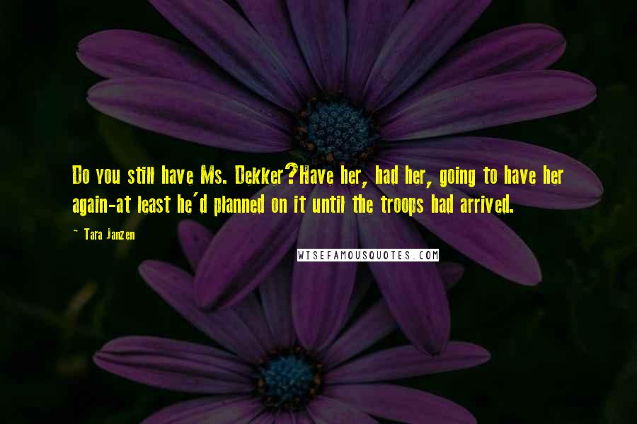 Tara Janzen Quotes: Do you still have Ms. Dekker?Have her, had her, going to have her again-at least he'd planned on it until the troops had arrived.
