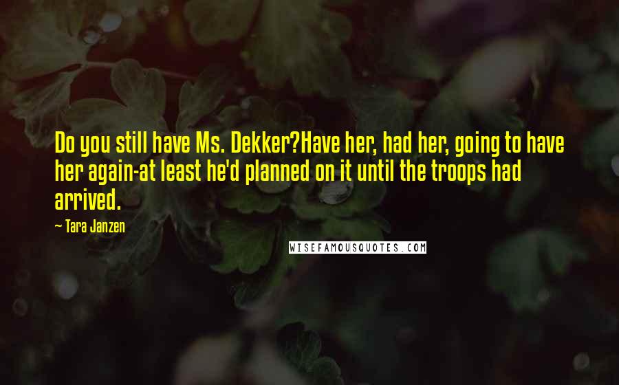 Tara Janzen Quotes: Do you still have Ms. Dekker?Have her, had her, going to have her again-at least he'd planned on it until the troops had arrived.
