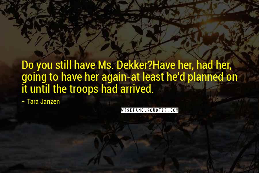 Tara Janzen Quotes: Do you still have Ms. Dekker?Have her, had her, going to have her again-at least he'd planned on it until the troops had arrived.