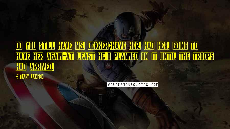 Tara Janzen Quotes: Do you still have Ms. Dekker?Have her, had her, going to have her again-at least he'd planned on it until the troops had arrived.