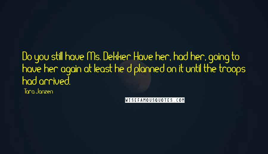 Tara Janzen Quotes: Do you still have Ms. Dekker?Have her, had her, going to have her again-at least he'd planned on it until the troops had arrived.