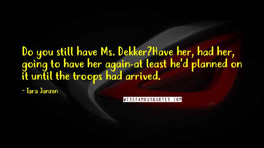 Tara Janzen Quotes: Do you still have Ms. Dekker?Have her, had her, going to have her again-at least he'd planned on it until the troops had arrived.